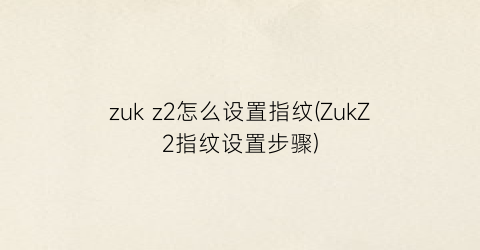 zukz2怎么设置指纹(ZukZ2指纹设置步骤)